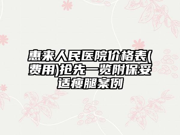 惠来人民医院价格表(费用)抢先一览附保妥适瘦腿案例