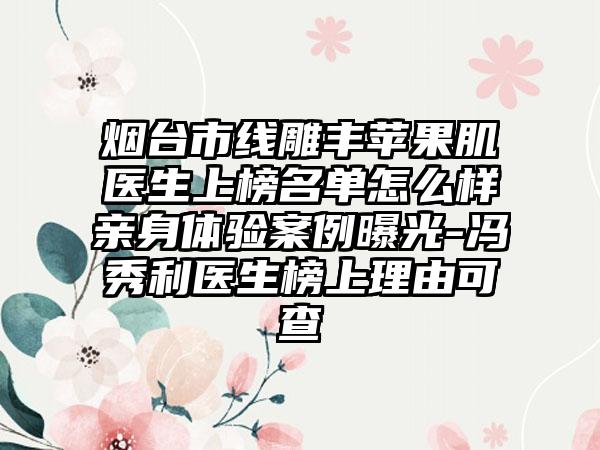 烟台市线雕丰苹果肌医生上榜名单怎么样亲身体验案例曝光-冯秀利医生榜上理由可查