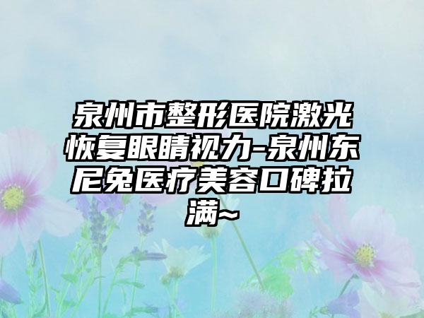 泉州市整形医院激光恢复眼睛视力-泉州东尼兔医疗美容口碑拉满~