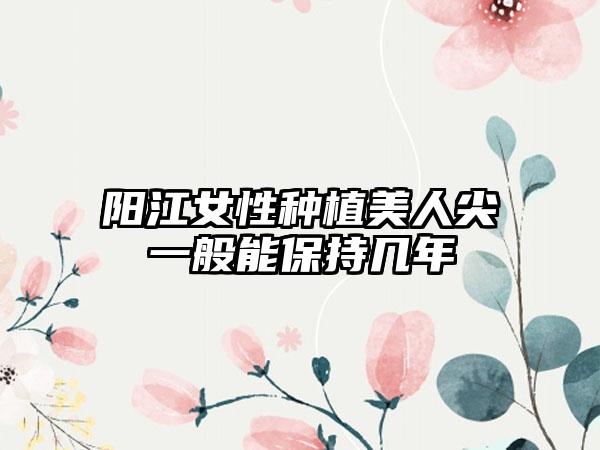 阳江女性种植美人尖一般能保持几年