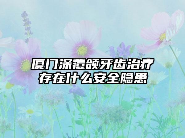 厦门深覆颌牙齿治疗存在什么安全隐患