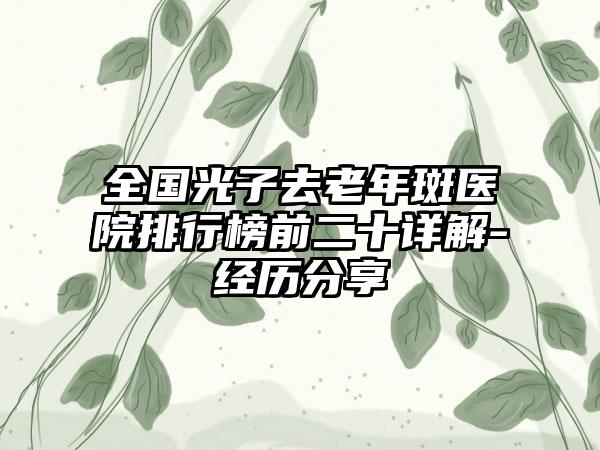 全国光子去老年斑医院排行榜前二十详解-经历分享