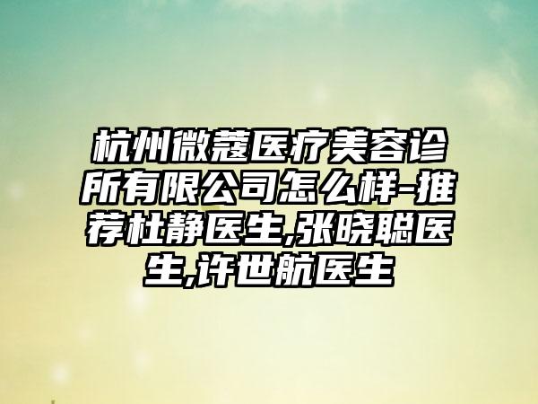 杭州微蔻医疗美容诊所有限公司怎么样-推荐杜静医生,张晓聪医生,许世航医生