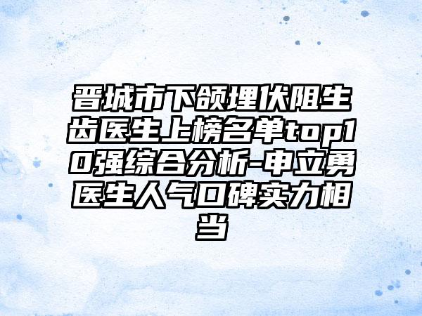 晋城市下颌埋伏阻生齿医生上榜名单top10强综合分析-申立勇医生人气口碑实力相当