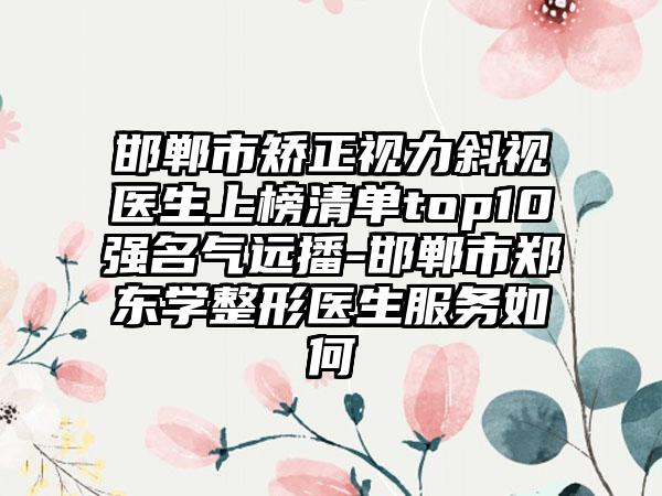 邯郸市矫正视力斜视医生上榜清单top10强名气远播-邯郸市郑东学整形医生服务如何