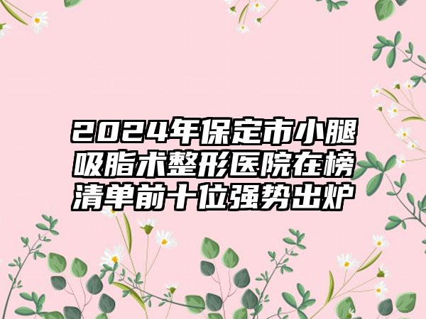 2024年保定市小腿吸脂术整形医院在榜清单前十位强势出炉