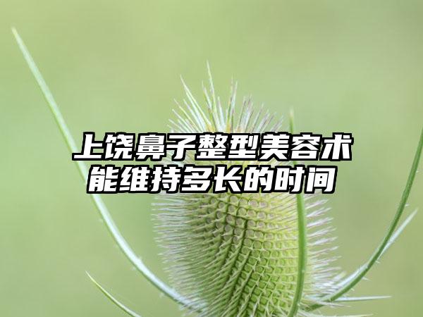 上饶鼻子整型美容术能维持多长的时间