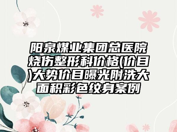 阳泉煤业集团总医院烧伤整形科价格(价目)大势价目曝光附洗大面积彩色纹身案例