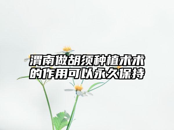 渭南做胡须种植术术的作用可以永久保持