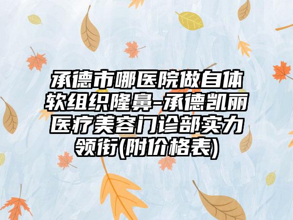 承德市哪医院做自体软组织隆鼻-承德凯丽医疗美容门诊部实力领衔(附价格表)