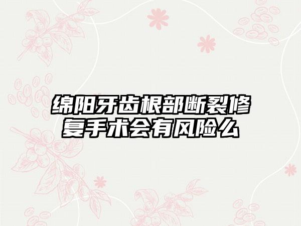 绵阳牙齿根部断裂修复手术会有风险么