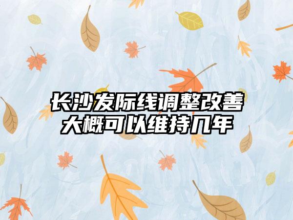 长沙发际线调整改善大概可以维持几年