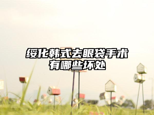 绥化韩式去眼袋手术有哪些坏处