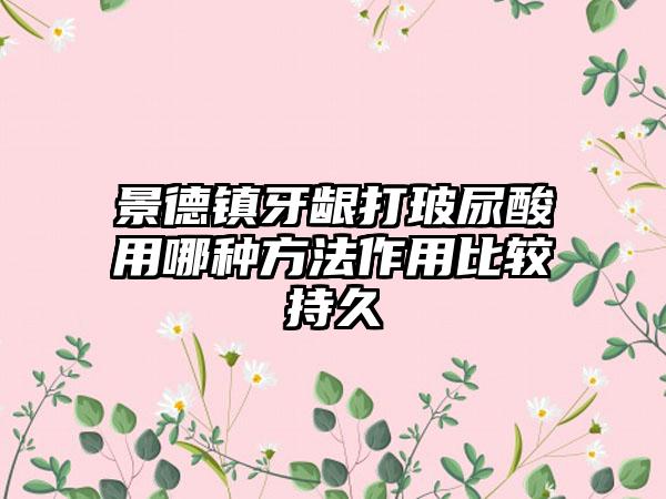 景德镇牙龈打玻尿酸用哪种方法作用比较持久