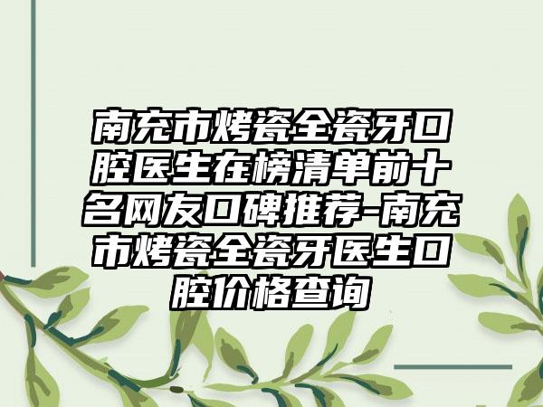 南充市烤瓷全瓷牙口腔医生在榜清单前十名网友口碑推荐-南充市烤瓷全瓷牙医生口腔价格查询