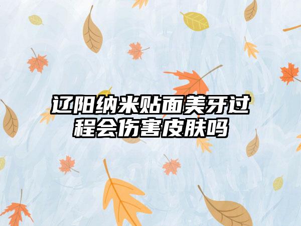 辽阳纳米贴面美牙过程会伤害皮肤吗