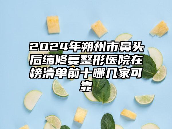 2024年朔州市鼻头后缩修复整形医院在榜清单前十哪几家可靠