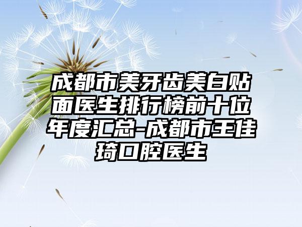 成都市美牙齿美白贴面医生排行榜前十位年度汇总-成都市王佳琦口腔医生