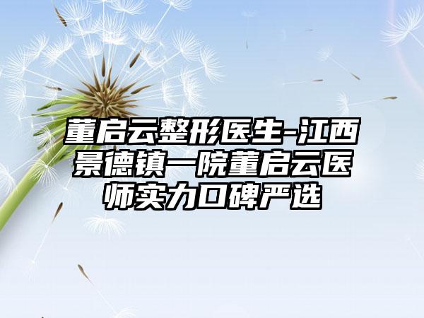 董启云整形医生-江西景德镇一院董启云医师实力口碑严选