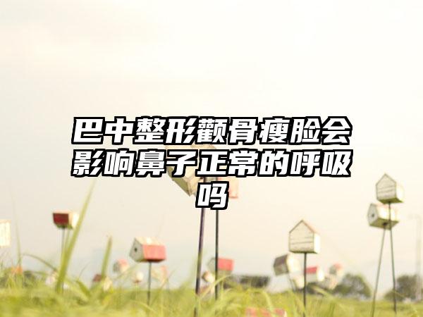 巴中整形颧骨瘦脸会影响鼻子正常的呼吸吗