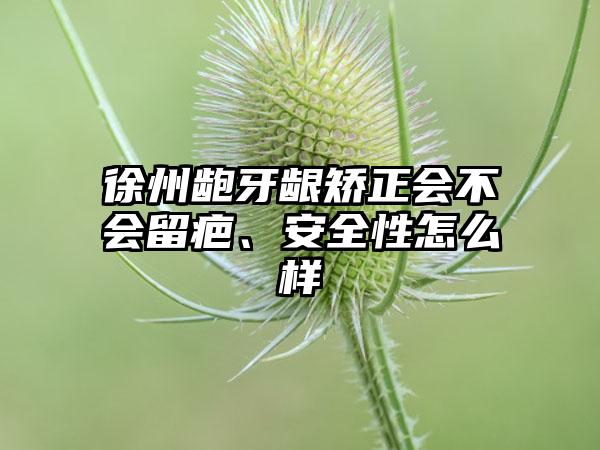 徐州龅牙龈矫正会不会留疤、安全性怎么样