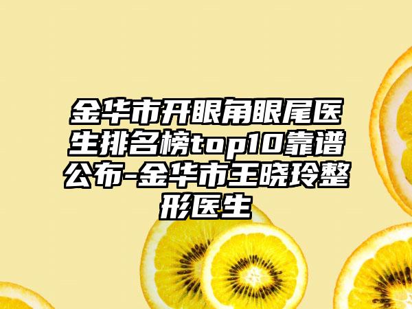 金华市开眼角眼尾医生排名榜top10靠谱公布-金华市王晓玲整形医生