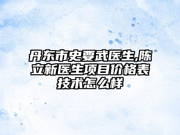 丹东市史要武医生,陈立新医生项目价格表技术怎么样