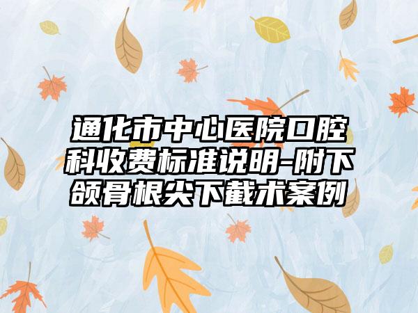 通化市中心医院口腔科收费标准说明-附下颌骨根尖下截术案例