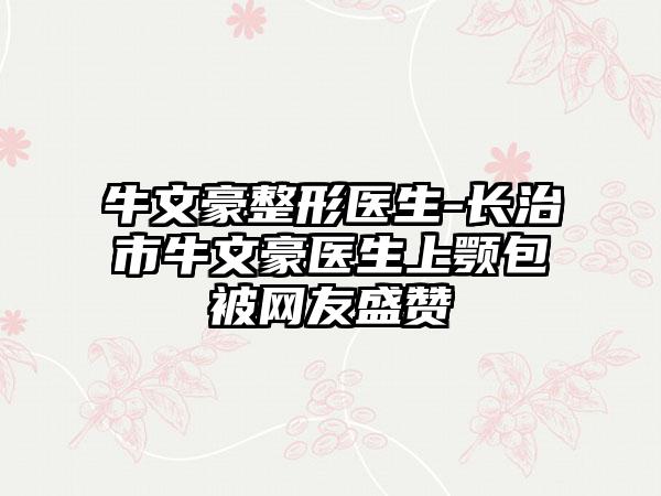 牛文豪整形医生-长治市牛文豪医生上颚包被网友盛赞