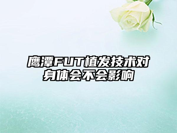 鹰潭FUT植发技术对身体会不会影响