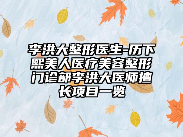 李洪大整形医生-历下熙美人医疗美容整形门诊部李洪大医师擅长项目一览