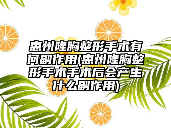 惠州隆胸整形手术有何副作用(惠州隆胸整形手术手术后会产生什么副作用)