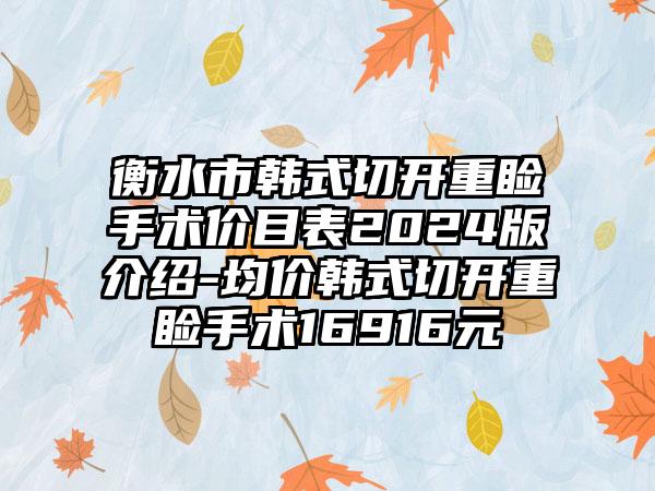 衡水市韩式切开重睑手术价目表2024版介绍-均价韩式切开重睑手术16916元