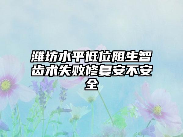 潍坊水平低位阻生智齿术失败修复安不安全