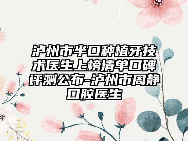 泸州市半口种植牙技术医生上榜清单口碑评测公布-泸州市周静口腔医生