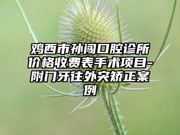 鸡西市孙闯口腔诊所价格收费表手术项目-附门牙往外突矫正案例