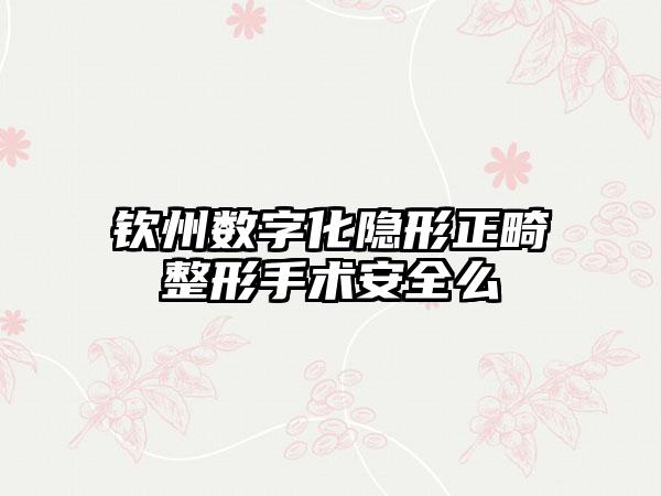 钦州数字化隐形正畸整形手术安全么