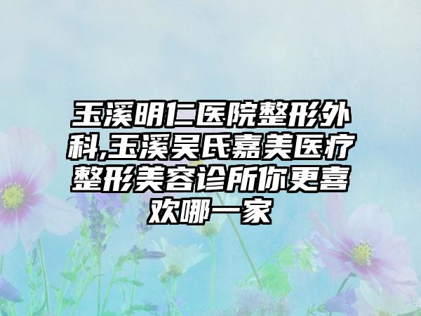 玉溪明仁医院整形外科,玉溪吴氏嘉美医疗整形美容诊所你更喜欢哪一家