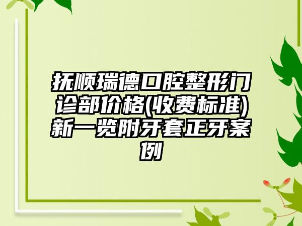 抚顺瑞德口腔整形门诊部价格(收费标准)新一览附牙套正牙案例