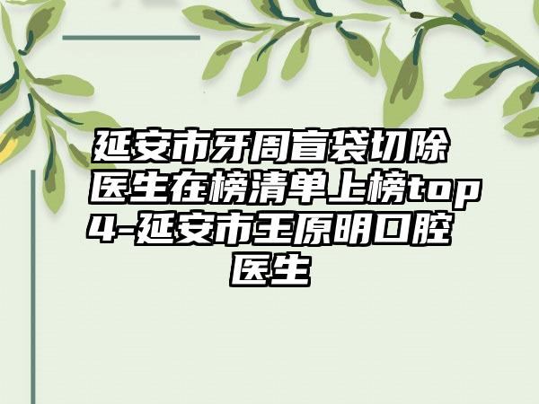 延安市牙周盲袋切除医生在榜清单上榜top4-延安市王原明口腔医生