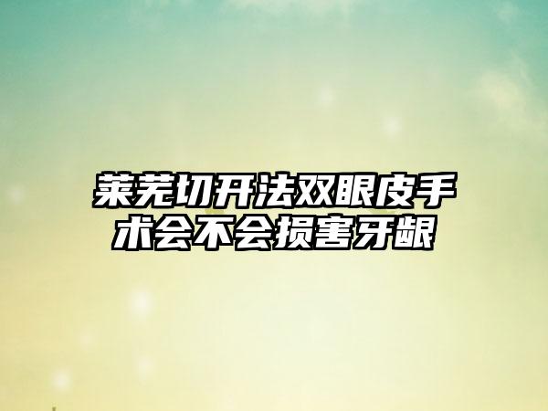 莱芜切开法双眼皮手术会不会损害牙龈