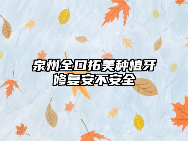 泉州全口拓美种植牙修复安不安全