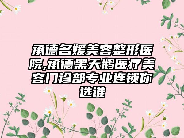 承德名媛美容整形医院,承德黑天鹅医疗美容门诊部专业连锁你选谁