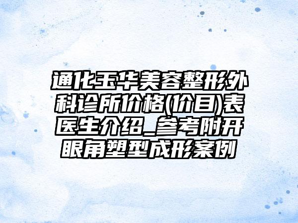 通化玉华美容整形外科诊所价格(价目)表医生介绍_参考附开眼角塑型成形案例