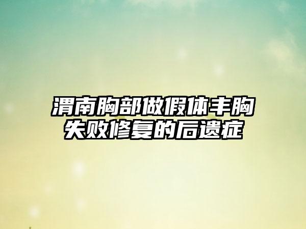 渭南胸部做假体丰胸失败修复的后遗症