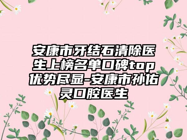 安康市牙结石清除医生上榜名单口碑top优势尽显-安康市孙佑灵口腔医生