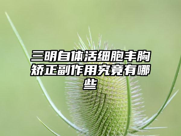 三明自体活细胞丰胸矫正副作用究竟有哪些