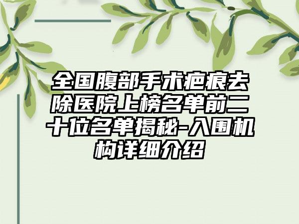 全国腹部手术疤痕去除医院上榜名单前二十位名单揭秘-入围机构详细介绍