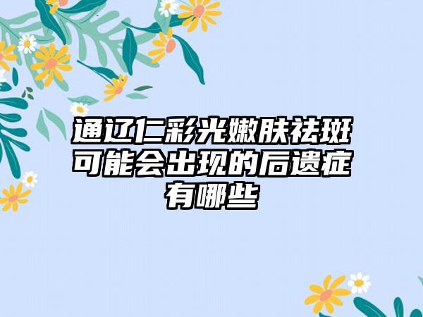 通辽仁彩光嫩肤祛斑可能会出现的后遗症有哪些