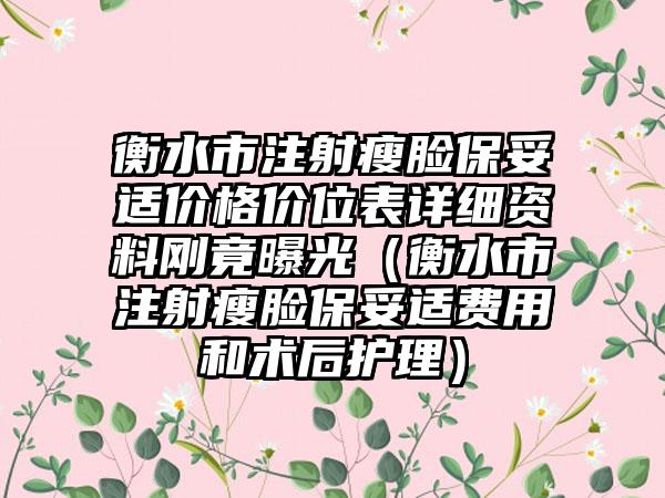 衡水市注射瘦脸保妥适价格价位表详细资料刚竟曝光（衡水市注射瘦脸保妥适费用和术后护理）